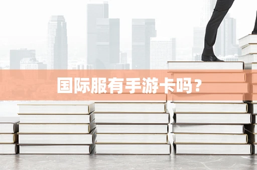 国际服有手游卡吗？