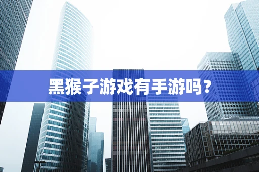 黑猴子游戏有手游吗？