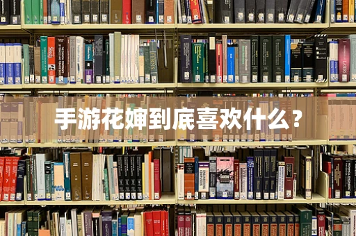 手游花婶到底喜欢什么？