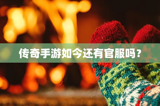 传奇手游如今还有官服吗？