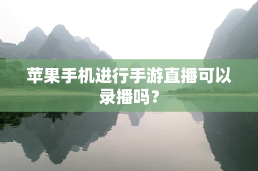苹果手机进行手游直播可以录播吗？