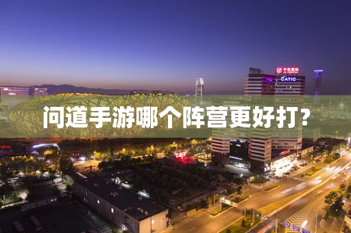 问道手游哪个阵营更好打？