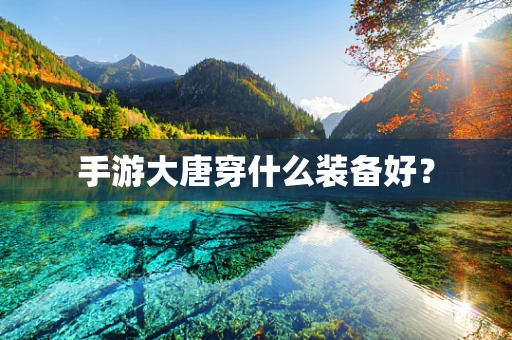 手游大唐穿什么装备好？