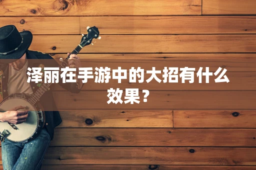 泽丽在手游中的大招有什么效果？