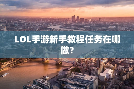 LOL手游新手教程任务在哪做？