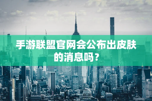 手游联盟官网会公布出皮肤的消息吗？