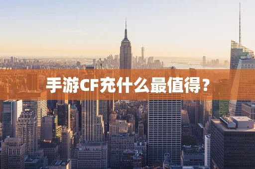 手游CF充什么最值得？