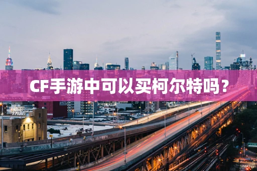 CF手游中可以买柯尔特吗？