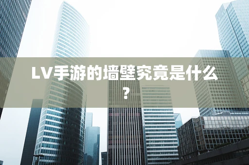 LV手游的墙壁究竟是什么？