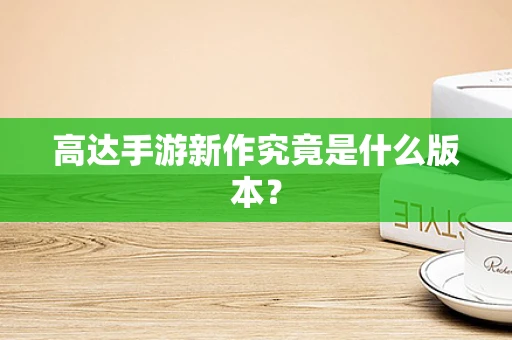 高达手游新作究竟是什么版本？