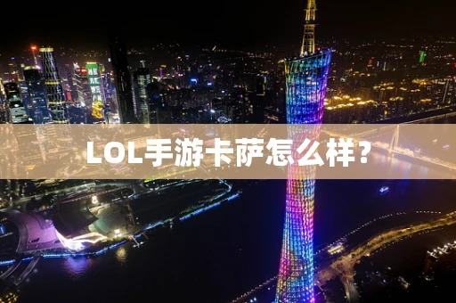 LOL手游卡萨怎么样？