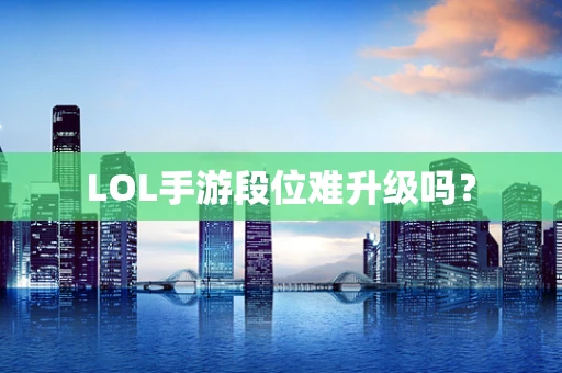 LOL手游段位难升级吗？