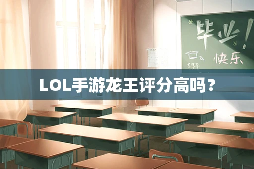 LOL手游龙王评分高吗？