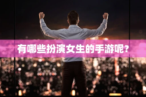 有哪些扮演女生的手游呢？