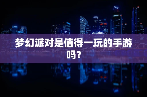梦幻派对是值得一玩的手游吗？