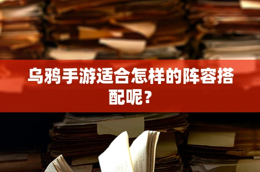 乌鸦手游适合怎样的阵容搭配呢？
