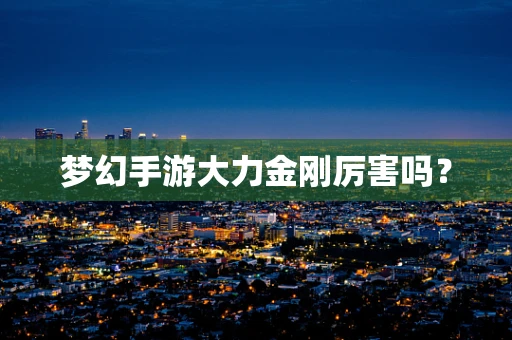 梦幻手游大力金刚厉害吗？