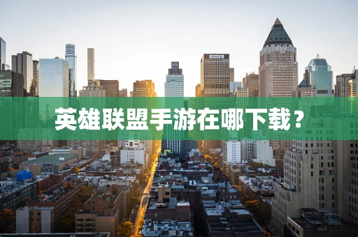 英雄联盟手游在哪下载？