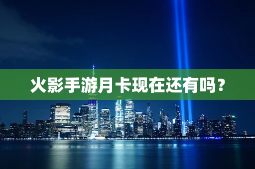 火影手游月卡现在还有吗？