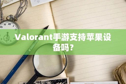 Valorant手游支持苹果设备吗？