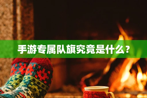 手游专属队旗究竟是什么？