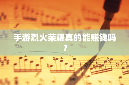 手游烈火荣耀真的能赚钱吗？