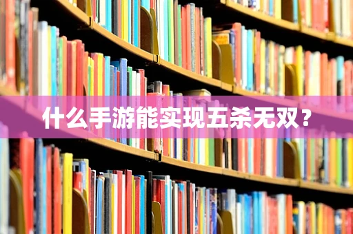 什么手游能实现五杀无双？