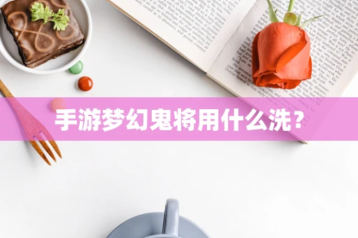 手游梦幻鬼将用什么洗？