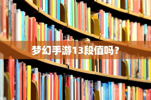梦幻手游13段值吗？
