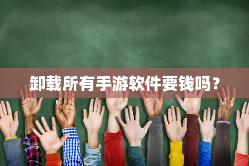 卸载所有手游软件要钱吗？