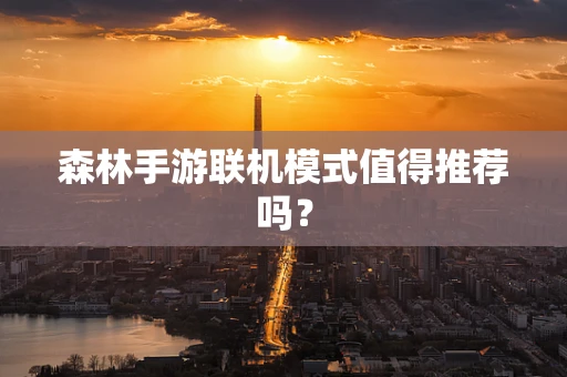 森林手游联机模式值得推荐吗？