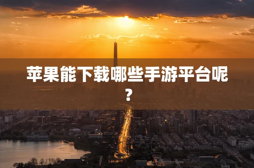 苹果能下载哪些手游平台呢？