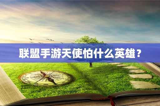联盟手游天使怕什么英雄？