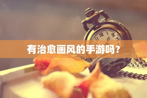 有治愈画风的手游吗？