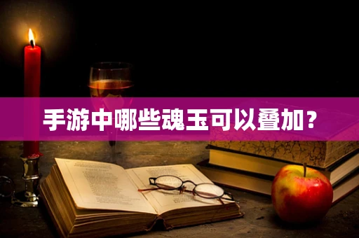 手游中哪些魂玉可以叠加？