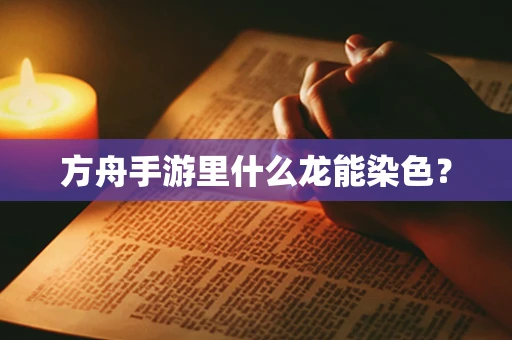 方舟手游里什么龙能染色？
