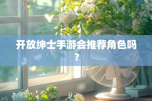 开放绅士手游会推荐角色吗？
