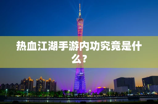 热血江湖手游内功究竟是什么？