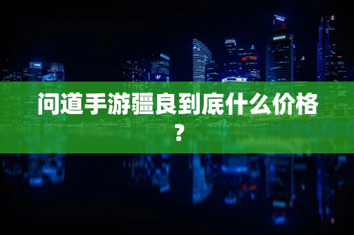 问道手游疆良到底什么价格？