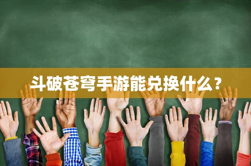 斗破苍穹手游能兑换什么？