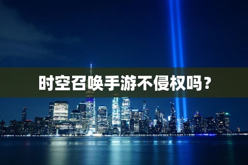 时空召唤手游不侵权吗？