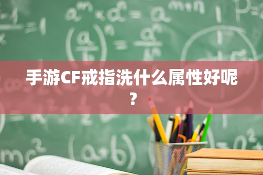 手游CF戒指洗什么属性好呢？