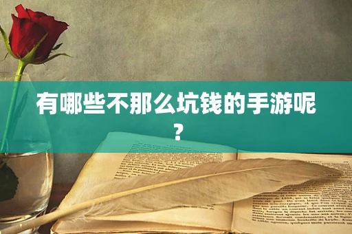 有哪些不那么坑钱的手游呢？