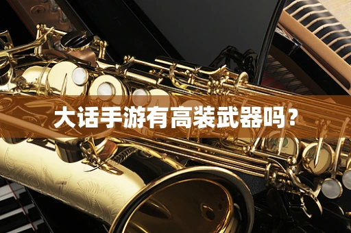 大话手游有高装武器吗？