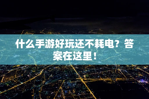 什么手游好玩还不耗电？答案在这里！