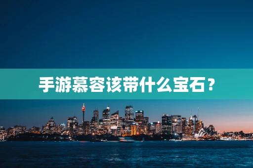 手游慕容该带什么宝石？