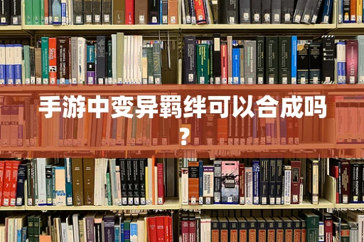 手游中变异羁绊可以合成吗？