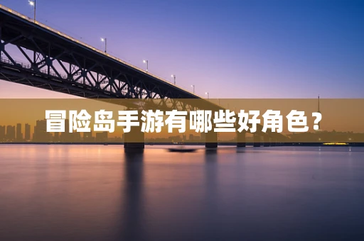 冒险岛手游有哪些好角色？