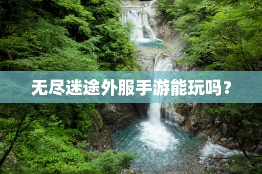 无尽迷途外服手游能玩吗？