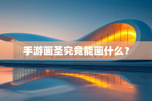 手游画圣究竟能画什么？